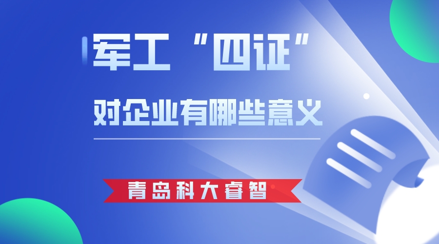 青島科大睿智解析軍工四證對企業(yè)有哪些意義-武器裝備質(zhì)量管理體系認證-武器裝備科研生產(chǎn)單位保密資質(zhì)